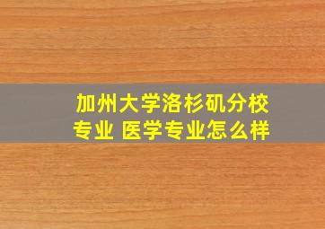 加州大学洛杉矶分校专业 医学专业怎么样